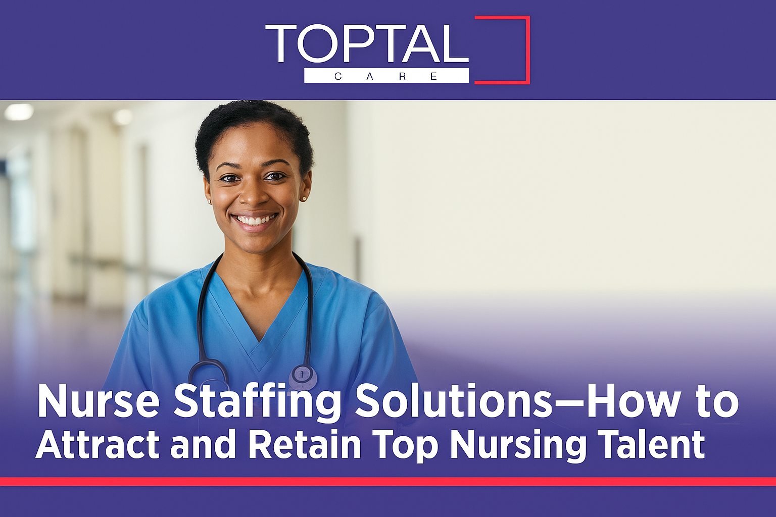 Nurse Staffing Solutions—How to Attract and Retain Top Nursing Talent