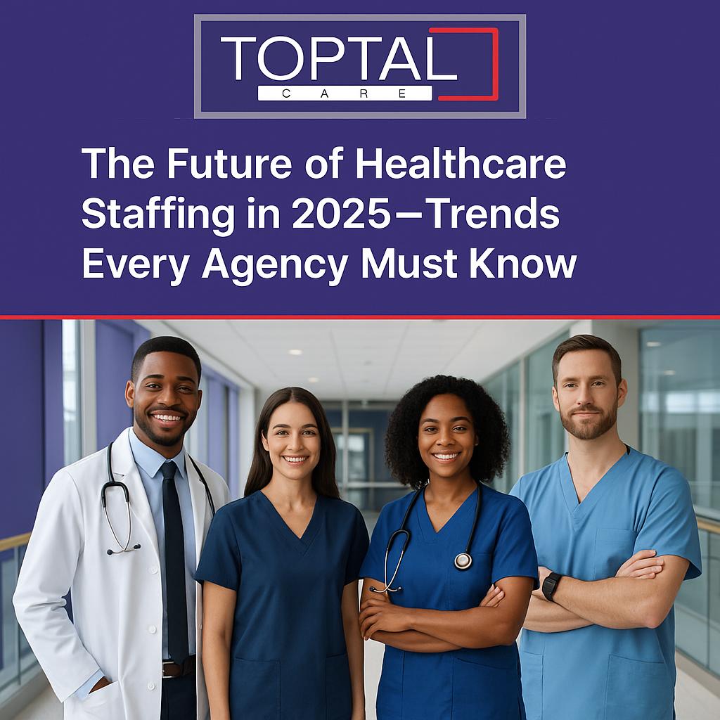 The Future of Healthcare Staffing in 2025—Trends Every Agency Must Know